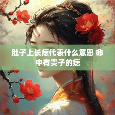 肚子上长痣代表什么意思 命中有贵子的痣