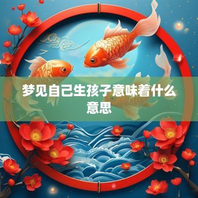 梦见自己生孩子意味着什么意思