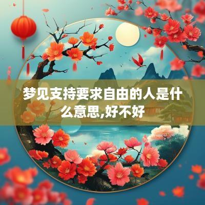 梦见支持要求自由的人是什么意思,好不好