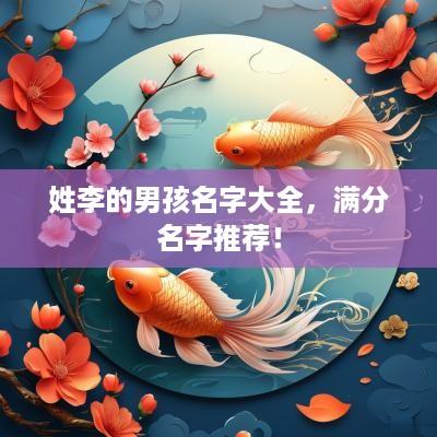 姓李的男孩名字大全，满分名字推荐！