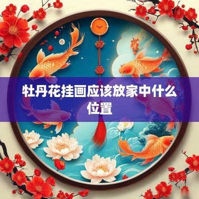 牡丹花挂画应该放家中什么位置
