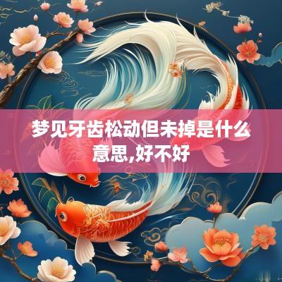 梦见牙齿松动但未掉是什么意思,好不好