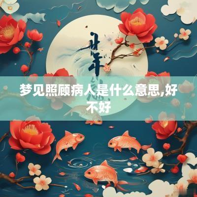 梦见照顾病人是什么意思,好不好