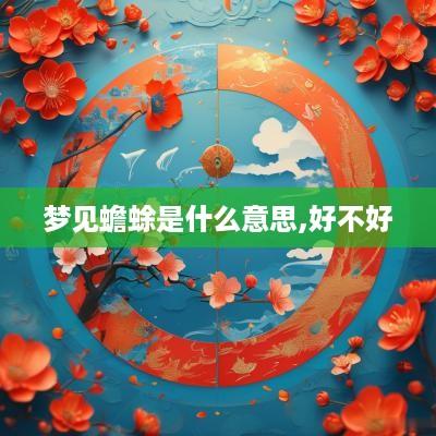 梦见蟾蜍是什么意思,好不好