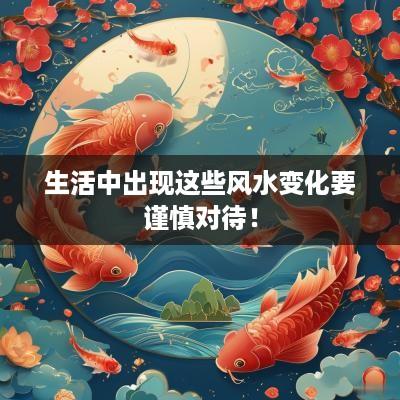 生活中出现这些风水变化要谨慎对待！