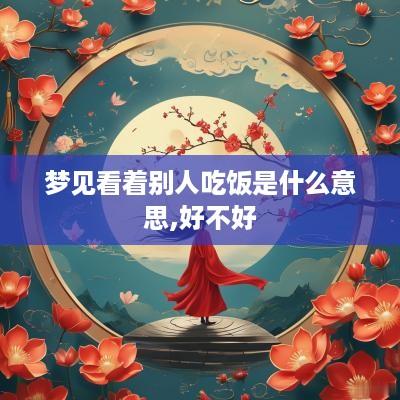 梦见看着别人吃饭是什么意思,好不好