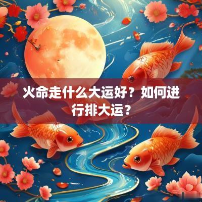 火命走什么大运好？如何进行排大运？