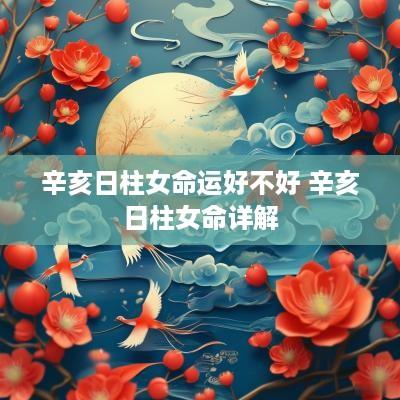 辛亥日柱女命运好不好 辛亥日柱女命详解