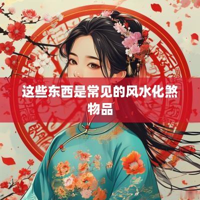 这些东西是常见的风水化煞物品