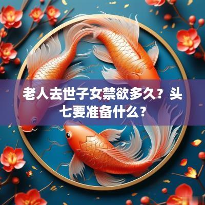 老人去世子女禁欲多久？头七要准备什么？