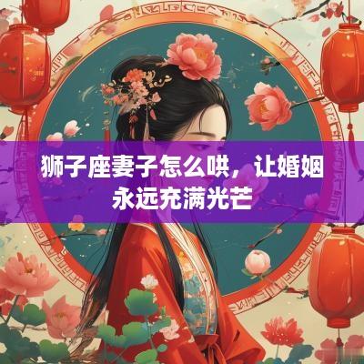 狮子座妻子怎么哄，让婚姻永远充满光芒