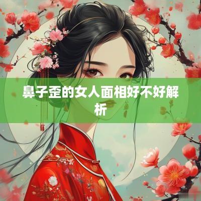 鼻子歪的女人面相好不好解析