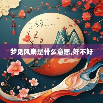 梦见风扇是什么意思,好不好