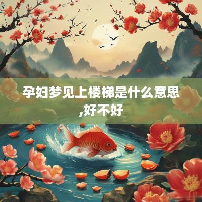 孕妇梦见上楼梯是什么意思,好不好