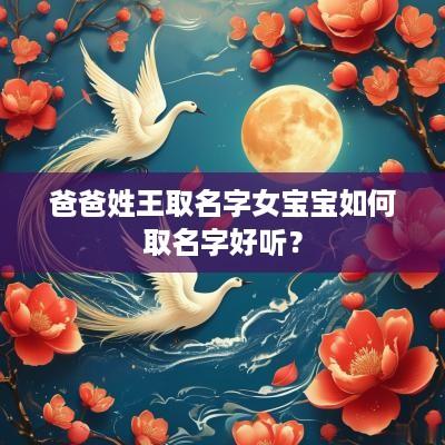 爸爸姓王取名字女宝宝如何取名字好听？
