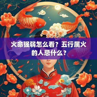 火命强弱怎么看？五行属火的人忌什么？