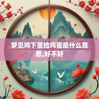 梦见鸡下蛋捡鸡蛋是什么意思,好不好