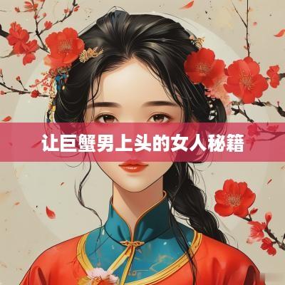 让巨蟹男上头的女人秘籍