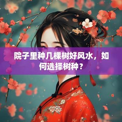 院子里种几棵树好风水，如何选择树种？
