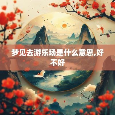 梦见去游乐场是什么意思,好不好