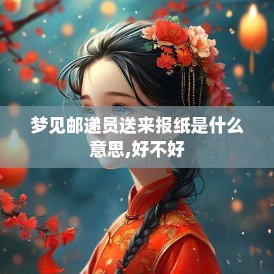 梦见邮递员送来报纸是什么意思,好不好