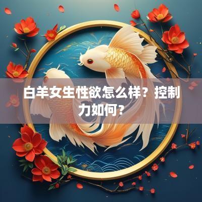 白羊女生性欲怎么样？控制力如何？
