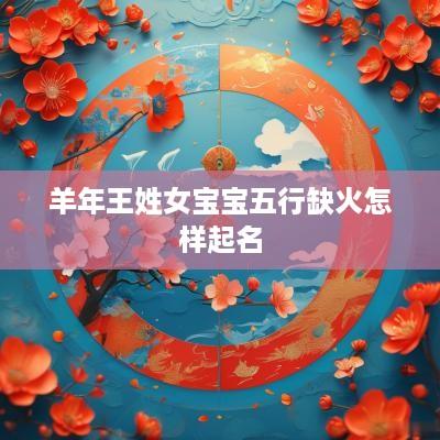 羊年王姓女宝宝五行缺火怎样起名