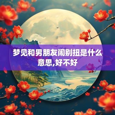 梦见和男朋友闹别扭是什么意思,好不好