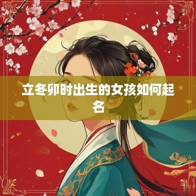立冬卯时出生的女孩如何起名