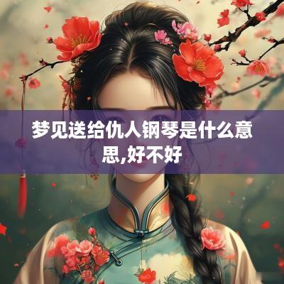 梦见送给仇人钢琴是什么意思,好不好