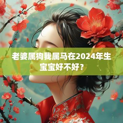 老婆属狗我属马在2025年生宝宝好不好？