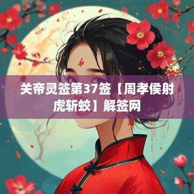 关帝灵签第37签【周孝侯射虎斩蛟】解签网