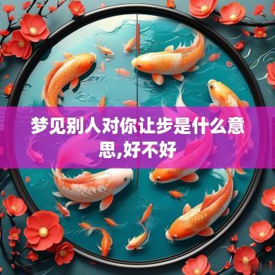 梦见别人对你让步是什么意思,好不好