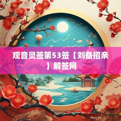 观音灵签第53签【刘备招亲】解签网