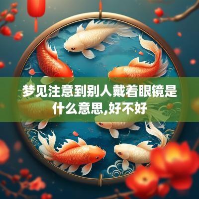 梦见注意到别人戴着眼镜是什么意思,好不好