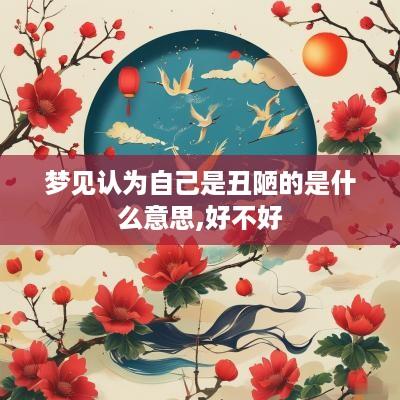 梦见认为自己是丑陋的是什么意思,好不好