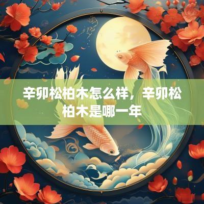 辛卯松柏木怎么样，辛卯松柏木是哪一年