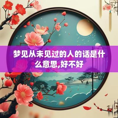 梦见从未见过的人的话是什么意思,好不好
