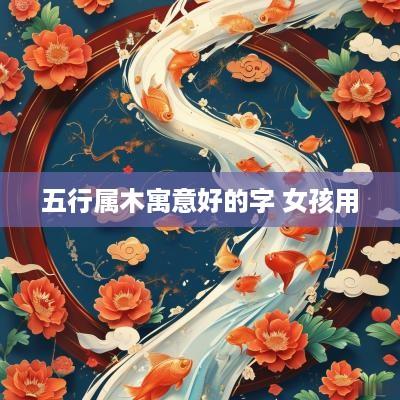 五行属木寓意好的字 女孩用