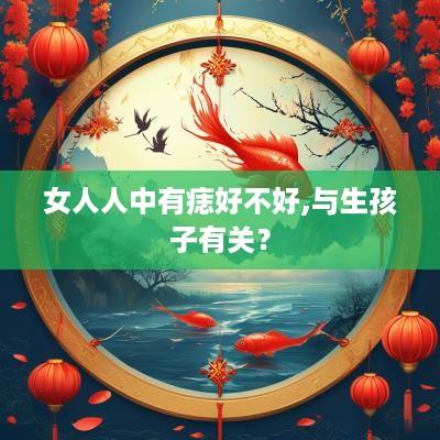 女人人中有痣好不好,与生孩子有关？