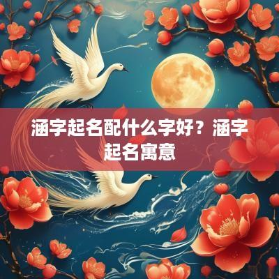 涵字起名配什么字好？涵字起名寓意