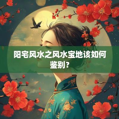 阳宅风水之风水宝地该如何鉴别？