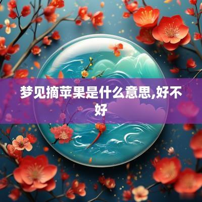 梦见摘苹果是什么意思,好不好