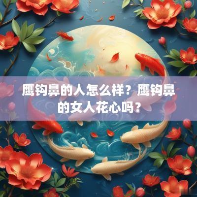 鹰钩鼻的人怎么样？鹰钩鼻的女人花心吗？