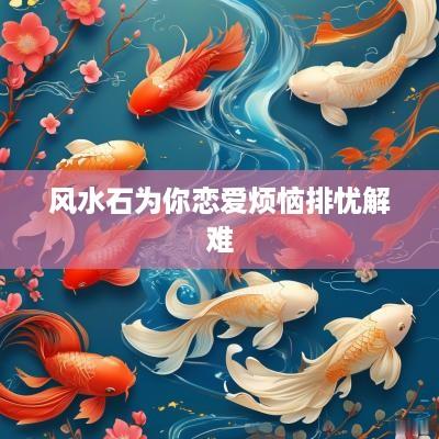 风水石为你恋爱烦恼排忧解难