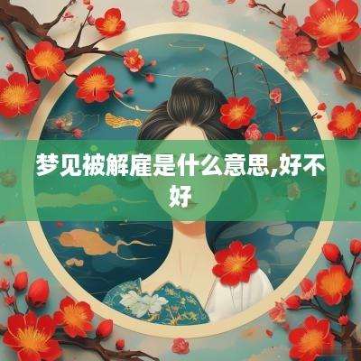 梦见被解雇是什么意思,好不好