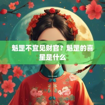 魁罡不宜见财官？魁罡的喜星是什么