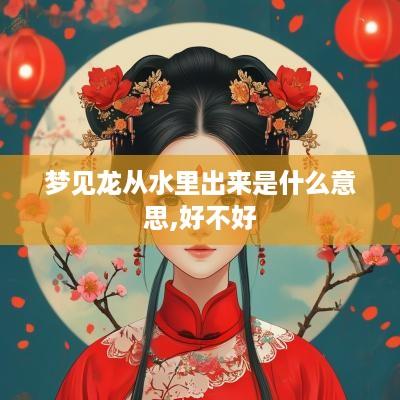 梦见龙从水里出来是什么意思,好不好