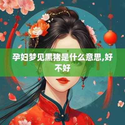 孕妇梦见黑猪是什么意思,好不好
