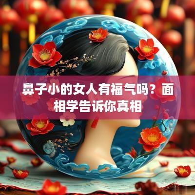 鼻子小的女人有福气吗？面相学告诉你真相